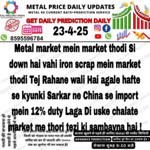 23 अप्रैल 2025 की मेटल मार्केट प्रेडिक्शन पोस्ट जिसमें बताया गया है कि मेटल मार्केट थोड़ी डाउन है लेकिन आयरन स्क्रैप में तेजी की संभावना है क्योंकि चीन से आयात पर 12% ड्यूटी लगाई गई है।